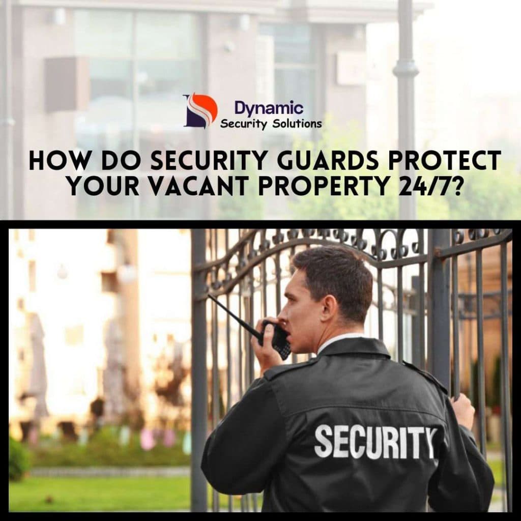 How Do Security Guards Protect Your Vacant Property 24/7?